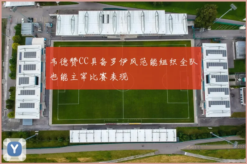 韦德赞CC具备罗伊风范能组织全队也能主宰比赛表现