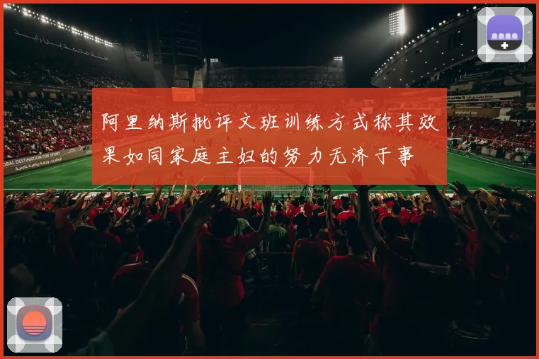 阿里纳斯批评文班训练方式称其效果如同家庭主妇的努力无济于事