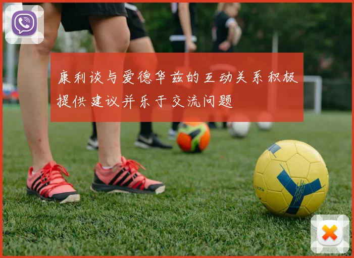 康利谈与爱德华兹的互动关系积极提供建议并乐于交流问题