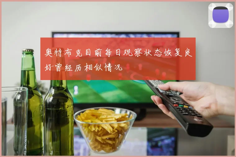 奥特布克目前每日观察状态恢复良好曾经历相似情况