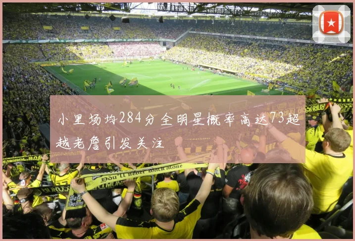 小里场均284分全明星概率高达73超越老詹引发关注