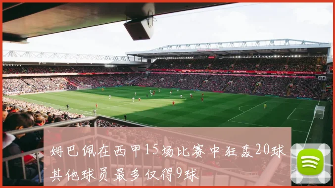 姆巴佩在西甲15场比赛中狂轰20球其他球员最多仅得9球