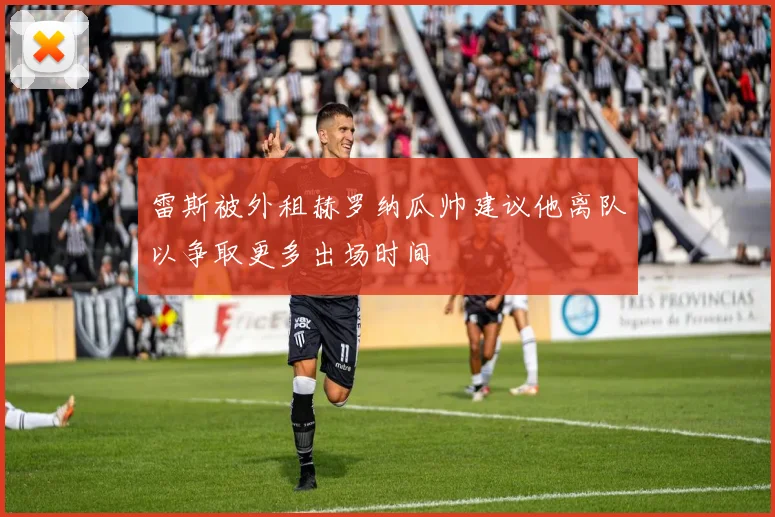 雷斯被外租赫罗纳瓜帅建议他离队以争取更多出场时间