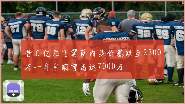 昔日亿元飞翼萨内身价暴跌至2300万一年半前曾高达7000万