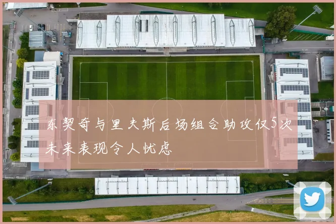 东契奇与里夫斯后场组合助攻仅5次未来表现令人忧虑