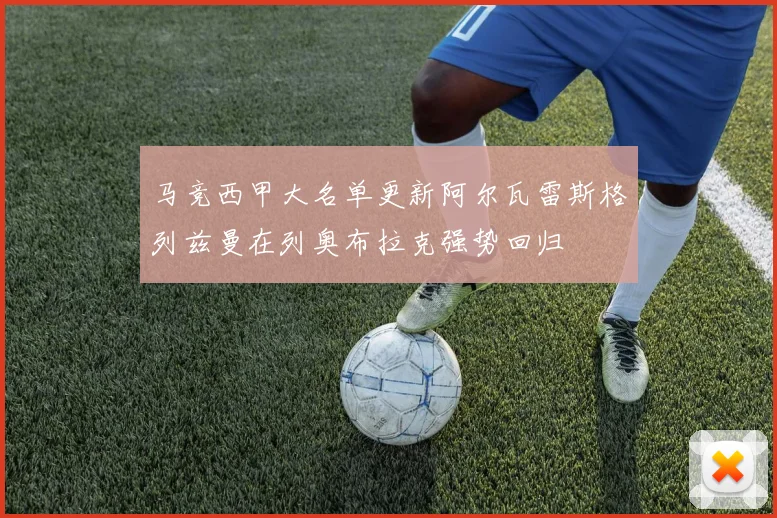 马竞西甲大名单更新阿尔瓦雷斯格列兹曼在列奥布拉克强势回归