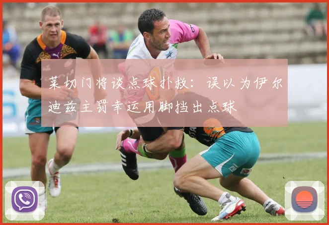 莱切门将谈点球扑救：误以为伊尔迪兹主罚幸运用脚挡出点球