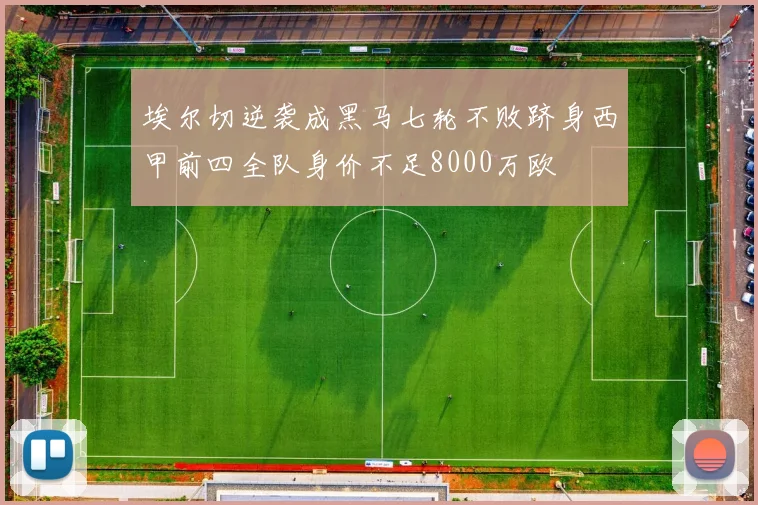 埃尔切逆袭成黑马七轮不败跻身西甲前四全队身价不足8000万欧