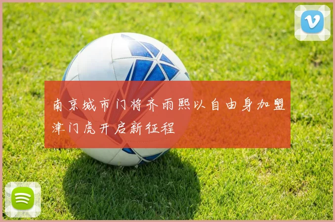 南京城市门将齐雨熙以自由身加盟津门虎开启新征程
