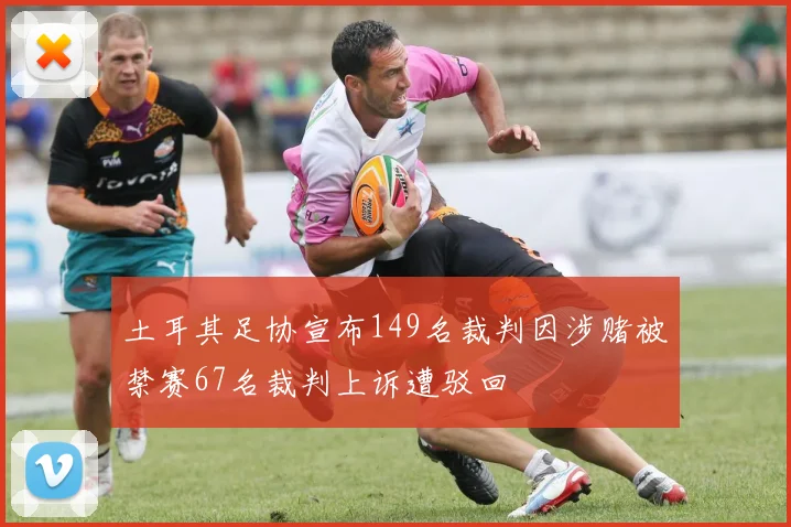 土耳其足协宣布149名裁判因涉赌被禁赛67名裁判上诉遭驳回