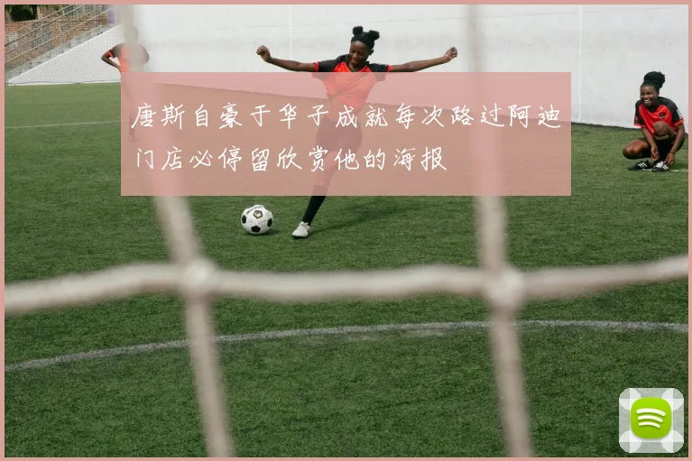唐斯自豪于华子成就每次路过阿迪门店必停留欣赏他的海报