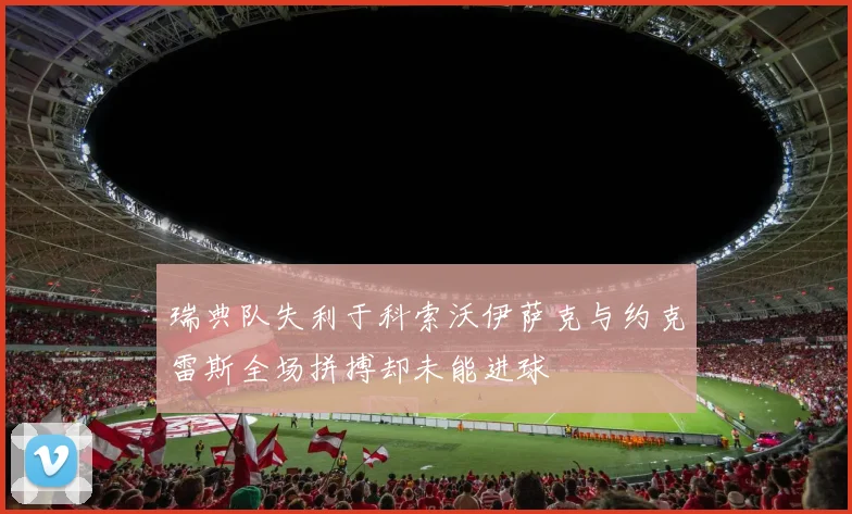 瑞典队失利于科索沃伊萨克与约克雷斯全场拼搏却未能进球