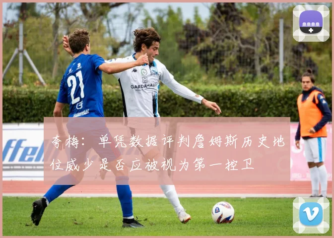 夸梅：单凭数据评判詹姆斯历史地位威少是否应被视为第一控卫