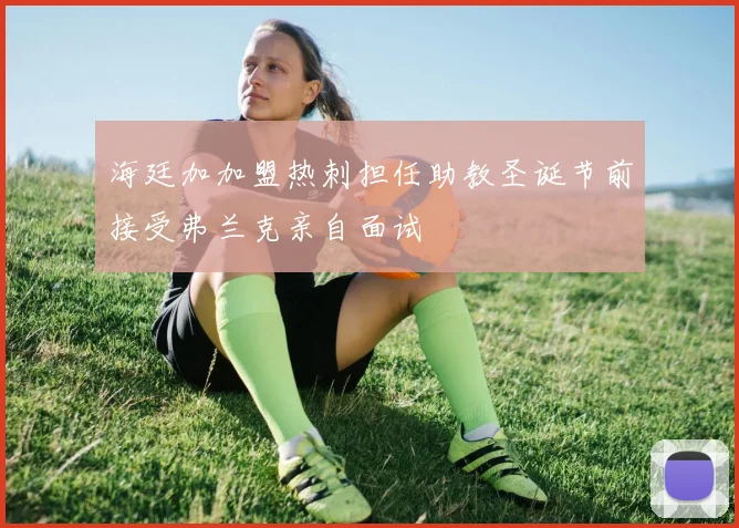 海廷加加盟热刺担任助教圣诞节前接受弗兰克亲自面试